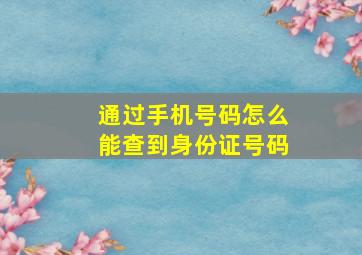 通过手机号码怎么能查到身份证号码