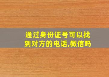 通过身份证号可以找到对方的电话,微信吗