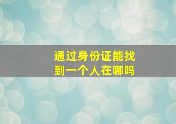 通过身份证能找到一个人在哪吗