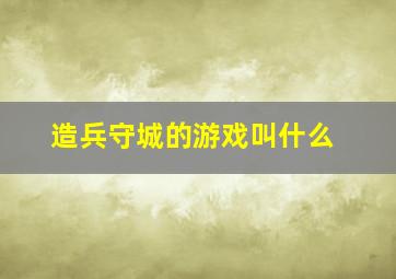 造兵守城的游戏叫什么