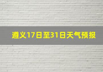 遵义17日至31日天气预报