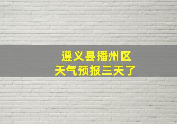 遵义县播州区天气预报三天了