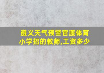 遵义天气预警官渡体育小学招的教师,工资多少