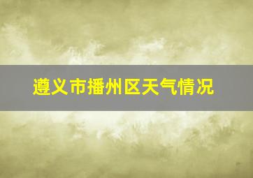 遵义市播州区天气情况