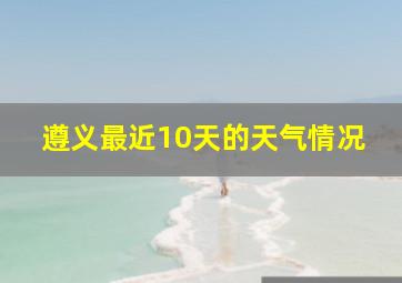 遵义最近10天的天气情况