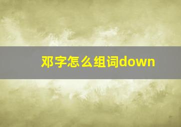 邓字怎么组词down