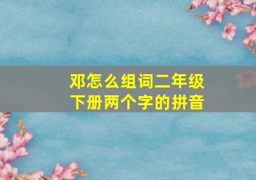 邓怎么组词二年级下册两个字的拼音