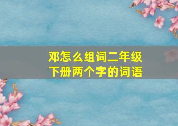 邓怎么组词二年级下册两个字的词语