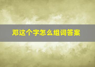 邓这个字怎么组词答案