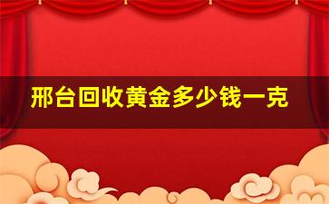 邢台回收黄金多少钱一克