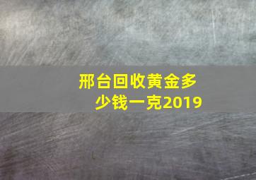 邢台回收黄金多少钱一克2019