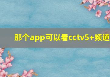 那个app可以看cctv5+频道