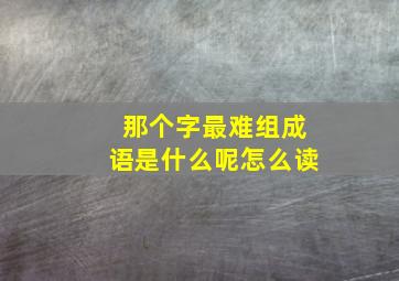 那个字最难组成语是什么呢怎么读