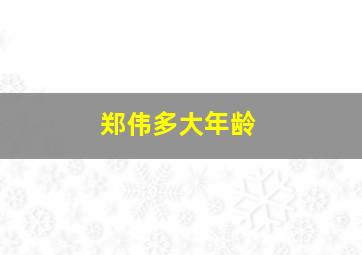 郑伟多大年龄