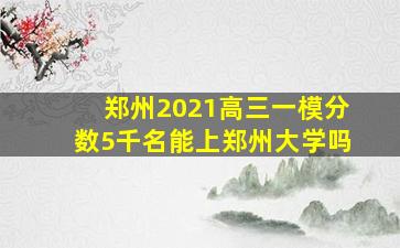 郑州2021高三一模分数5千名能上郑州大学吗