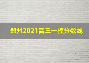 郑州2021高三一模分数线