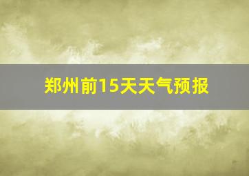 郑州前15天天气预报