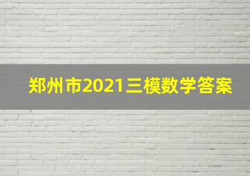 郑州市2021三模数学答案