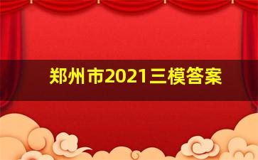 郑州市2021三模答案