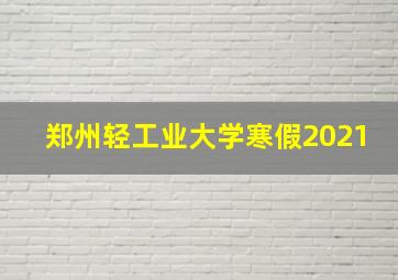 郑州轻工业大学寒假2021