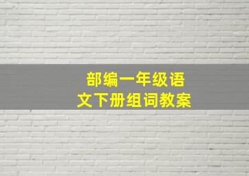 部编一年级语文下册组词教案