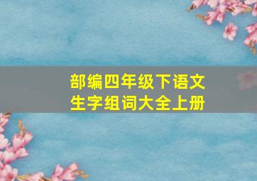 部编四年级下语文生字组词大全上册