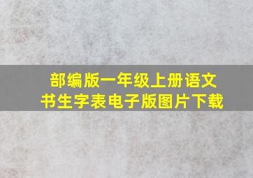 部编版一年级上册语文书生字表电子版图片下载