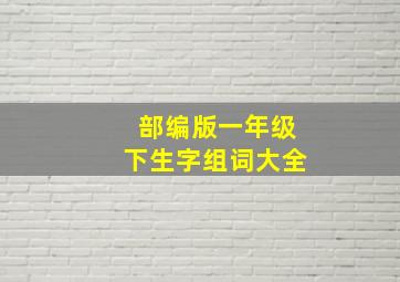 部编版一年级下生字组词大全