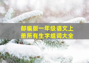 部编版一年级语文上册所有生字组词大全