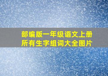 部编版一年级语文上册所有生字组词大全图片