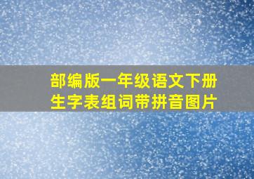 部编版一年级语文下册生字表组词带拼音图片