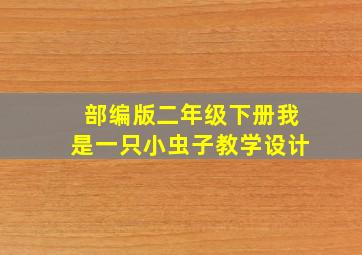 部编版二年级下册我是一只小虫子教学设计