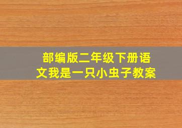 部编版二年级下册语文我是一只小虫子教案