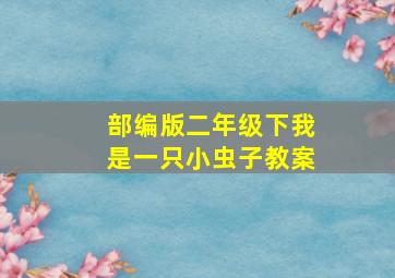 部编版二年级下我是一只小虫子教案