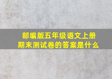 部编版五年级语文上册期末测试卷的答案是什么