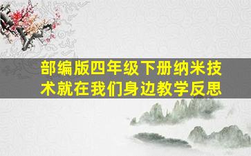 部编版四年级下册纳米技术就在我们身边教学反思