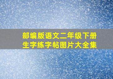 部编版语文二年级下册生字练字帖图片大全集