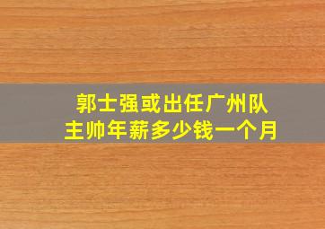 郭士强或出任广州队主帅年薪多少钱一个月