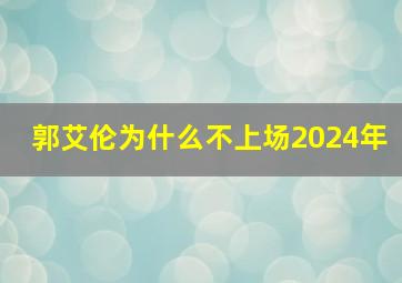 郭艾伦为什么不上场2024年