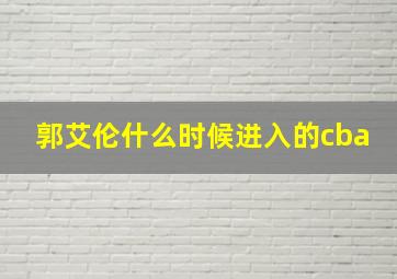 郭艾伦什么时候进入的cba