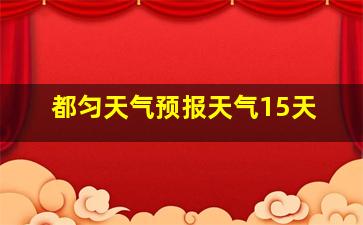 都匀天气预报天气15天