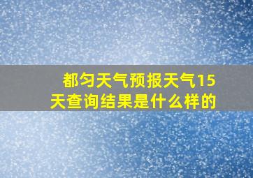 都匀天气预报天气15天查询结果是什么样的