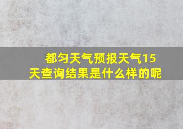 都匀天气预报天气15天查询结果是什么样的呢