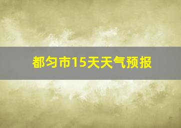 都匀市15天天气预报