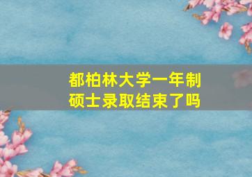 都柏林大学一年制硕士录取结束了吗