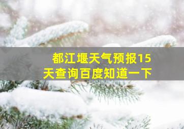 都江堰天气预报15天查询百度知道一下