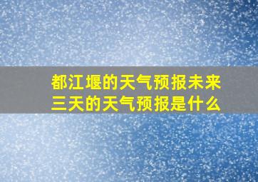 都江堰的天气预报未来三天的天气预报是什么