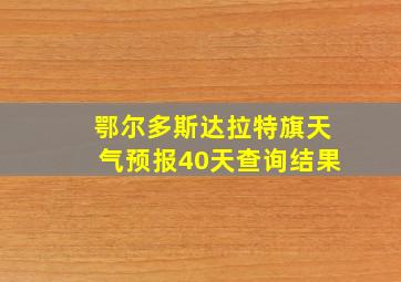 鄂尔多斯达拉特旗天气预报40天查询结果