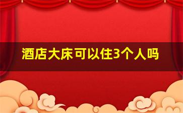 酒店大床可以住3个人吗