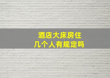 酒店大床房住几个人有规定吗